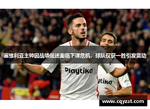 塞维利亚主帅因战绩低迷面临下课危机，球队仅获一胜引发震动
