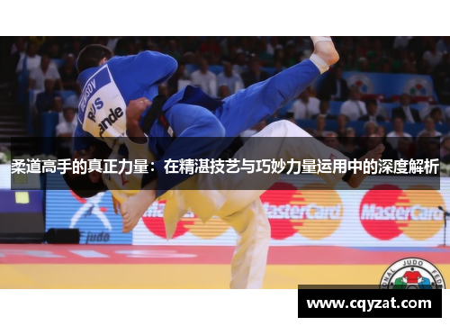 柔道高手的真正力量：在精湛技艺与巧妙力量运用中的深度解析