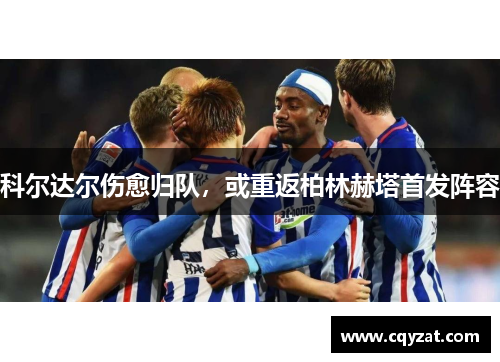 科尔达尔伤愈归队，或重返柏林赫塔首发阵容