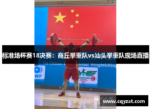 标准场杯赛18决赛：商丘举重队vs汕头举重队现场直播