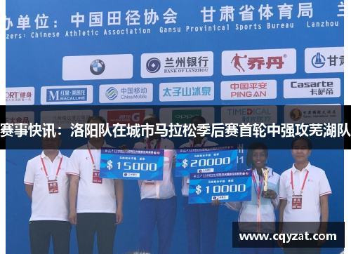 赛事快讯：洛阳队在城市马拉松季后赛首轮中强攻芜湖队