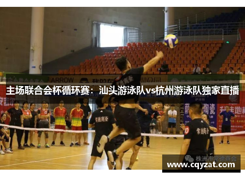 主场联合会杯循环赛：汕头游泳队vs杭州游泳队独家直播