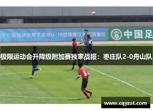 极限运动会升降级附加赛独家战报：枣庄队2-0舟山队